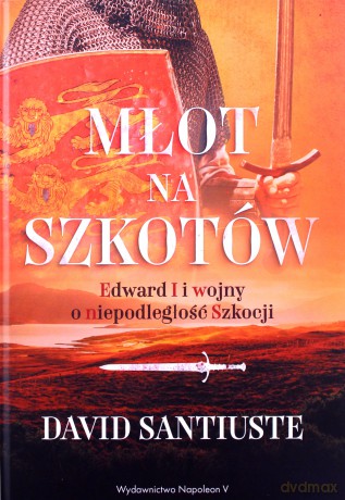 Młot na Szkotów. Edward I i wojny o niepodległość Szkocji - David Santiuste [KSIĄŻKA]