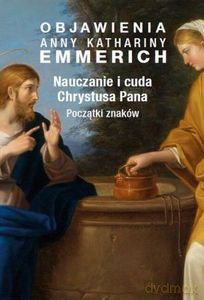 Nauczanie i cuda Chrystusa Pana. Początki znaków - Katharina Emmerich Anna [KSIĄŻKA]