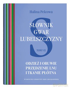 Słownik gwar Lubelszczyzny (Tom 7) Odzież i obuwie. Przędzenie lnu i tkanie płótna - Halina Pelcowa [KSIĄŻKA]