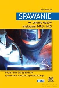 Spawanie w osłonie gazów metodami MAG i MIG. Podręcznik dla spawaczy i personelu nadzoru spawalniczego - Jerzy Mizerski [KSIĄŻKA]