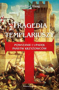Tragedia templariuszy. Powstanie i upadek państw krzyżowców - Haag Michael [KSIĄŻKA]