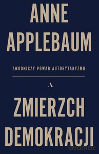 Zmierzch demokracji. Zwodniczy powab autorytaryzmu - Anne Applebaum [KSIĄŻKA]