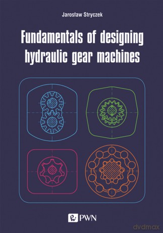 Fundamentals of designing hydraulic gear machines - Jarosław Stryczek [KSIĄŻKA]
