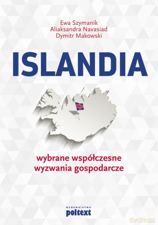 Islandia. Wybrane współczesne wyzwania gospodarcze - Ewa Szymanik, Aliaksandra Navasiad, Dymitr Makowski [KSIĄŻKA]
