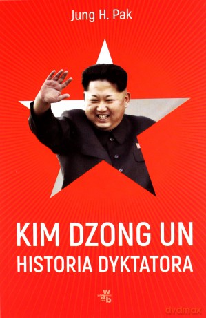 Kim Dzong Un. Historia dyktatora - Jung H. Pak [KSIĄŻKA]