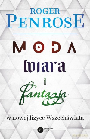 Moda, wiara i fantazja w nowej fizyce wszechświata - Roger Penrose [KSIĄŻKA]