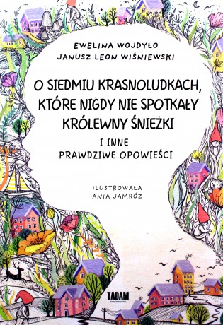 O siedmiu krasnoludkach, które nigdy nie spotkały królewny Śnieżki. I inne prawdziwe opowieści - Janusz Leon Wiśniewski, Ewelina Wojdyło [KSIĄŻKA]