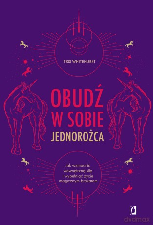 Obudź w sobie jednorożca. Jak wzmocnić wewnętrzną siłę i wypełniać życie magicznym brokatem - Tess Whitehurst [KSIĄŻKA]