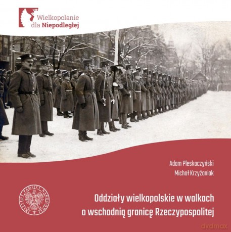 Oddziały Wielkopolskie w walkach o wschodnią granicę Rzeczypospolitej - Adam Pleskaczyński, Michał Krzyżaniak [KSIĄŻKA]