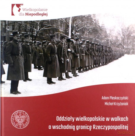 Oddziały Wielkopolskie w walkach o wschodnią granicę Rzeczypospolitej - Adam Pleskaczyński, Michał Krzyżaniak [KSIĄŻKA]