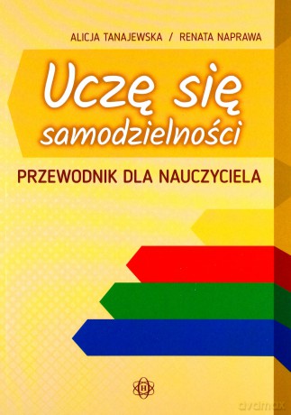 Uczę się samodzielności. Przewodnik dla nauczyciela. Karty pracy dla uczniów z niepełnosprawnością intelektualną w stopniu umiarkowanym i znacznym - Alicja Tanajewska, Renata Naprawa [KSIĄŻKA]