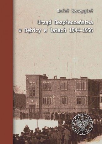 Urząd Bezpieczeństwa w Dębicy w latach 1944-1956 - Rafał Szczygieł [KSIĄŻKA]