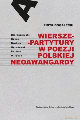 Wiersze-partytury w poezji polskiej neoawangardy. Białoszewski, Czycz, Drahan, Grześczak, Partum, Wirpsza - Piotr Bogalecki [KSIĄŻKA]