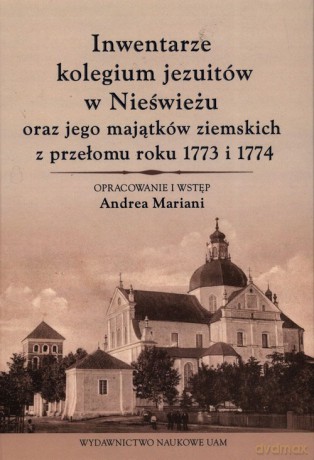 Inwentarze kolegium jezuitów w Nieświeżu oraz jego majątków ziemskich z przełomu roku 1773 i 1774 - Andrea Mariani [KSIĄŻKA]