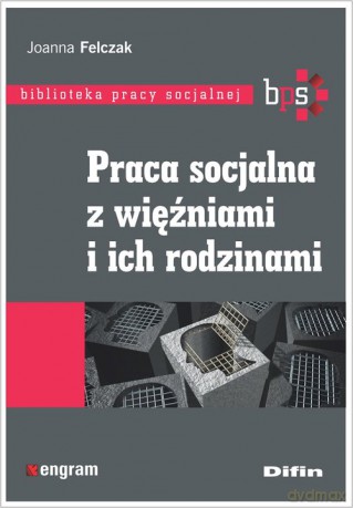 Praca socjalna z więźniami i ich rodzinami - Joanna Felczak [KSIĄŻKA]