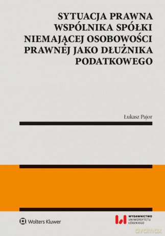 Sytuacja prawna wspólnika spółki niemającej osobowości prawnej jako dłużnika podatkowego - Łukasz Pajor [KSIĄŻKA]