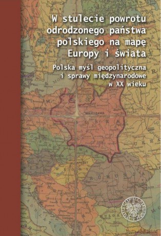 W stulecie powrotu odrodzonego państwa polskiego na mapę Europy i świata [KSIĄŻKA]