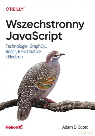 Wszechstronny JavaScript. Technologie: GraphQL, React, React Native i Electron - Adam D. Scott [KSIĄŻKA]