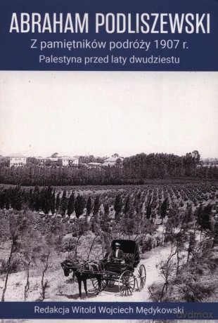 Z pamiętników podróży 1907 r. Palestyna przed laty dwudziestu - Abraham Podliszewski [KSIĄŻKA]