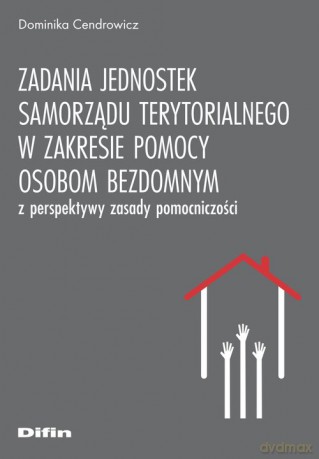 Zadania jednostek samorządu terytorialnego w zakresie pomocy osobom bezdomnym z perspektywy zasady pomocniczości - Dominika Cendrowicz [KSIĄŻKA]