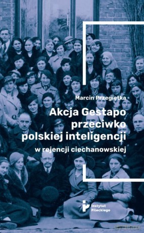 Akcja Gestapo przeciwko polskiej inteligencji w rejencji ciechanowskiej - Marcin Przegiętka [KSIĄŻKA]
