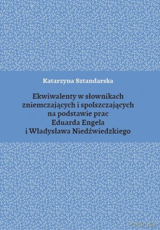 Ekwiwalenty w słownikach zniemczających i spolszczających na podstawie prac Eduarda Engela i Władysława Niedźwiedzkiego - Katarzyna Sztandarska [KSIĄŻKA]