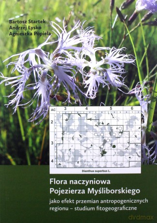 Flora naczyniowa Pojezierza Myśliborskiego jako efekt przemian antropogenicznych regionu - Bartosz Startek, Andrzej Łysko [KSIĄŻKA]