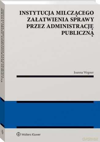Instytucja milczącego załatwienia sprawy przez administrację publiczną - Joanna Wegner [KSIĄŻKA]