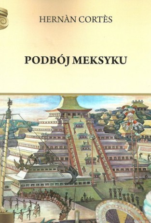 Podbój Meksyku - Hernan Cortes [KSIĄŻKA]