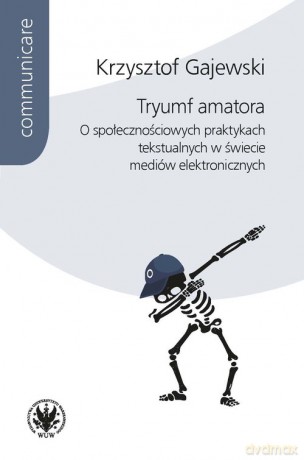 Tryumf amatora. O społecznościowych praktykach tekstualnych w świecie mediów elektronicznych - Krzysztof Gajewski [KSIĄŻKA]