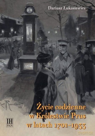 Życie codzienne w Królestwie Prus w latach 1701-1933 - Dariusz Łukasiewicz [KSIĄŻKA]