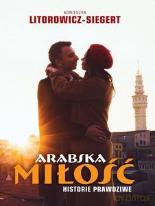 Arabska miłość. Historie prawdziwe - Agnieszka Litorowicz-Siegert [KSIĄŻKA]