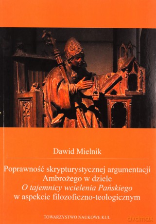 Poprawność skrypturystycznej argumentacji Ambrożego w dziele O tajemnicy wcielenia Pańskiego w aspekcie filozoficzno-teologicznym - Dawid Mielnik [KSIĄŻKA]