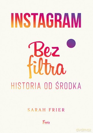 Instagram bez filtra - Sarah Frier [KSIĄŻKA]