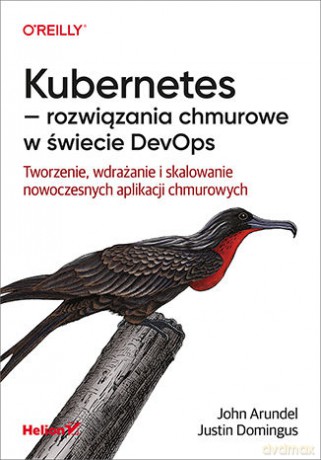Kubernetes, rozwiązania chmurowe w świecie DevOps. Tworzenie, wdrażanie i skalowanie nowoczesnych aplikacji chmurowych - John Arundel, Justin Domingus [KSIĄŻKA]