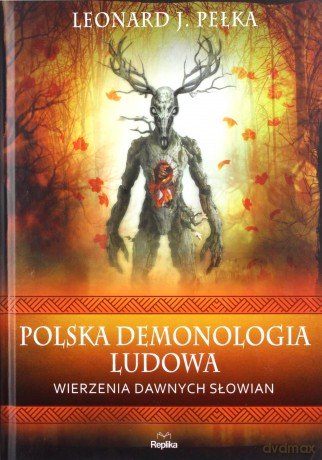 Polska demonologia ludowa. Wierzenia dawnych Słowian - Leonard J. Pełka [KSIĄŻKA]
