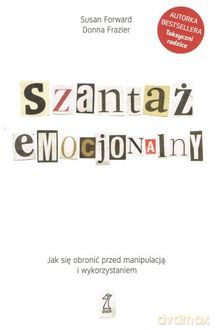 Szantaż emocjonalny. Jak się obronić przed manipulacją i wykorzystaniem - Susan Forward, Donna Frazier [KSIĄŻKA]
