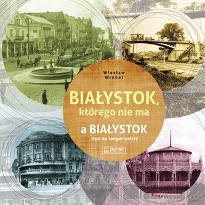 Białystok, którego nie ma - Wiesław Wróbel [KSIĄŻKA]