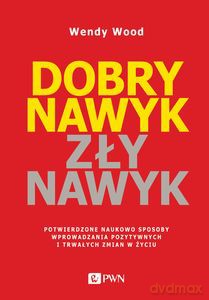Dobry nawyk, zły nawyk. Potwierdzone naukowo sposoby wprowadzania pozytywnych i trwałych zmian w życiu - Wendy Wood [KSIĄŻKA]