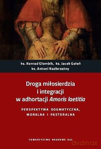 Droga miłosierdzia i integracji w adhortacji Amoris laetitia. Perspektywa dogmatyczna, moralna i pastoralna - Konrad Glombik, Jacek Goleń [KSIĄŻKA]