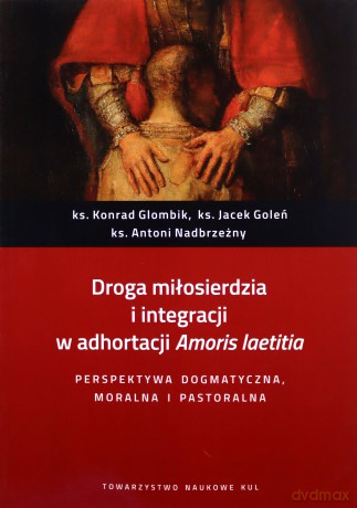 Droga miłosierdzia i integracji w adhortacji Amoris laetitia. Perspektywa dogmatyczna, moralna i pastoralna - Konrad Glombik, Jacek Goleń [KSIĄŻKA]