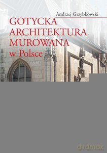 Gotycka architektura murowana w Polsce - Andrzej Grzybkowski [KSIĄŻKA]
