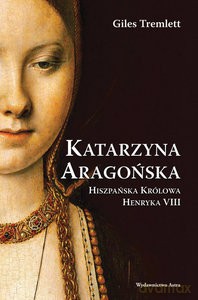 Katarzyna Aragońska Hiszpańska Królowa Henryka VIII - Giles Tremlett [KSIĄŻKA]