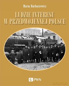Ludzie interesu w przedwojennej Polsce. Przedsiębiorcy, filantropi, kapitaliści - Maria Barbasiewicz [KSIĄŻKA]