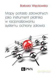 Mapy potrzeb zdrowotnych jako instrument płatnika w racjonalizowaniu systemu ochrony zdrowia - Barbara Więckowska [KSIĄŻKA]