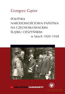 Polityka narodowościowa państwa na czechosłowackim Śląsku Cieszyńskim w latach 1920-1938 - Grzegorz Gąsior [KSIĄŻKA]