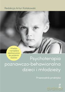 Psychoterapia poznawczo-behawioralna dzieci i młodzieży. Przewodnik praktyka - Artur Kołakowski, red. [KSIĄŻKA]