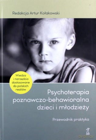 Psychoterapia poznawczo-behawioralna dzieci i młodzieży. Przewodnik praktyka - Artur Kołakowski, red. [KSIĄŻKA]