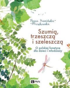 Szumią, trzeszczą i szeleszczą. O polskiej fonetyce dla dzieci i młodzieży - Anna Kamińska-Mieszkowska [KSIĄŻKA]