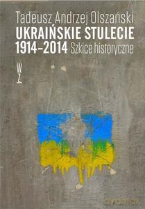 Ukraińskie stulecie 1914-2014. Szkice historyczne - Andrzej Tadeusz Olszański [KSIĄŻKA]